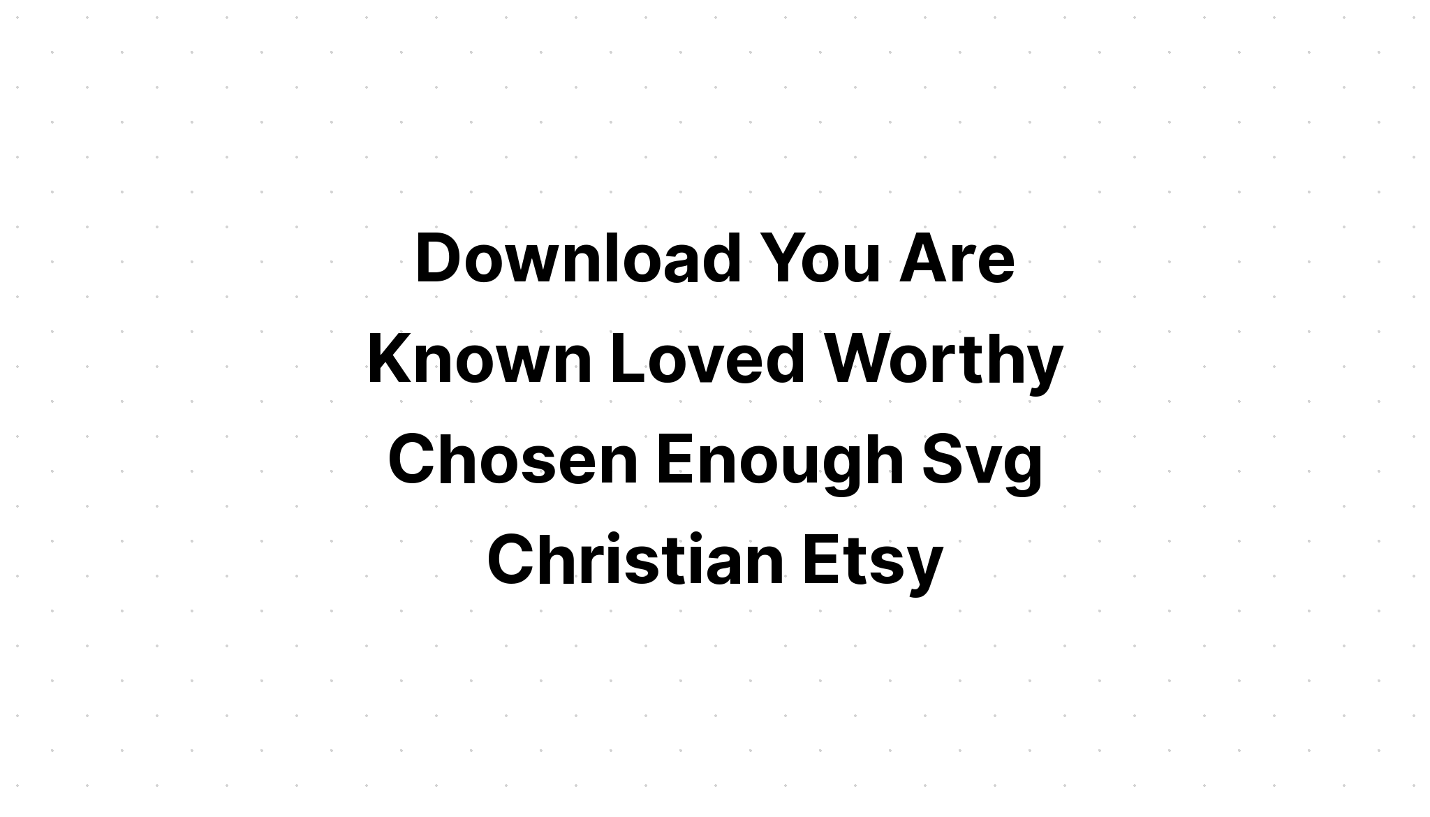 Download You Are Known Loved Worthy Chosen SVG File